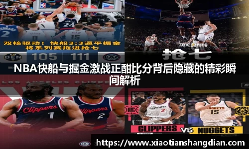 NBA快船与掘金激战正酣比分背后隐藏的精彩瞬间解析