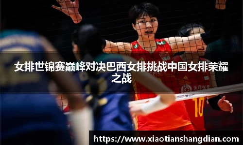 女排世锦赛巅峰对决巴西女排挑战中国女排荣耀之战