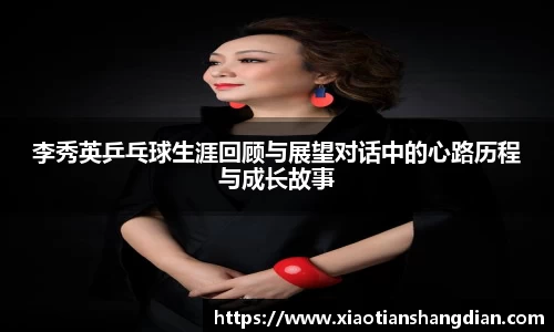 李秀英乒乓球生涯回顾与展望对话中的心路历程与成长故事