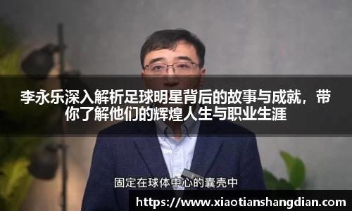 李永乐深入解析足球明星背后的故事与成就，带你了解他们的辉煌人生与职业生涯