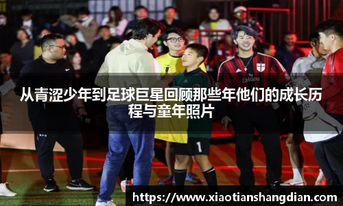 从青涩少年到足球巨星回顾那些年他们的成长历程与童年照片