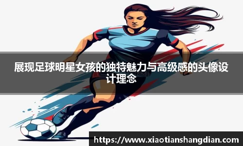 展现足球明星女孩的独特魅力与高级感的头像设计理念